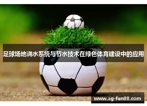 足球场地浇水系统与节水技术在绿色体育建设中的应用